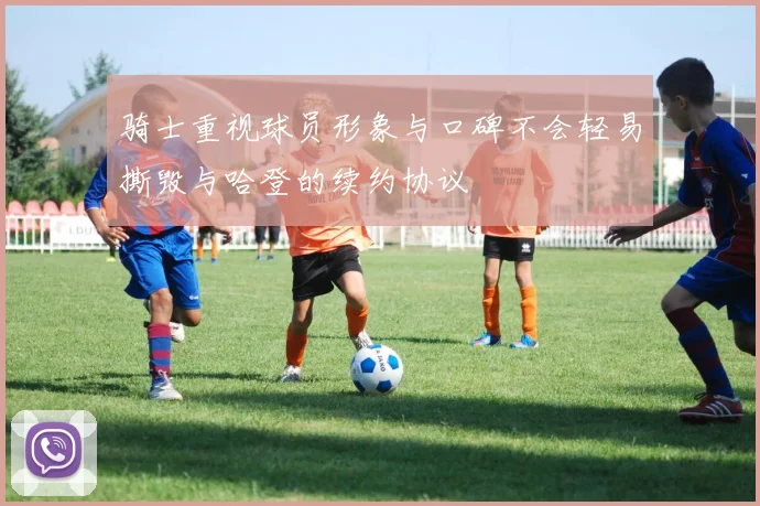 骑士重视球员形象与口碑不会轻易撕毁与哈登的续约协议