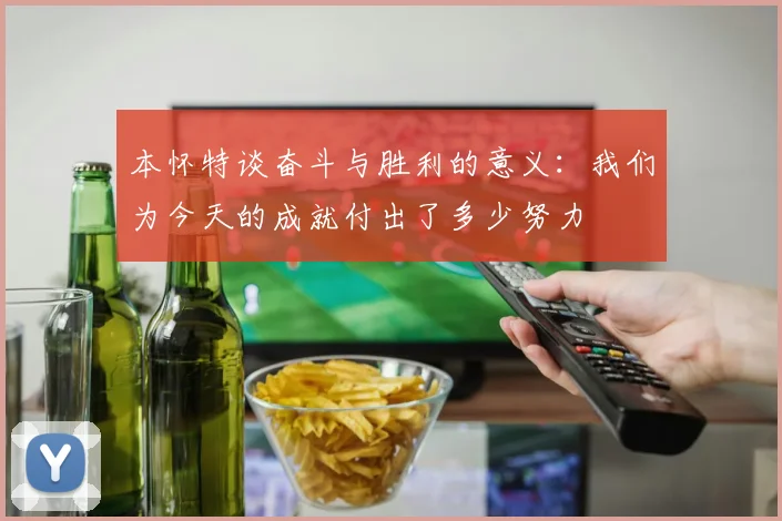 本怀特谈奋斗与胜利的意义：我们为今天的成就付出了多少努力