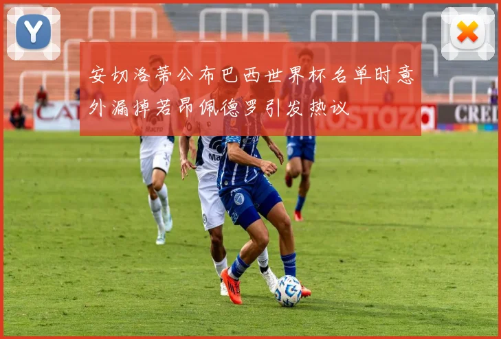 安切洛蒂公布巴西世界杯名单时意外漏掉若昂佩德罗引发热议