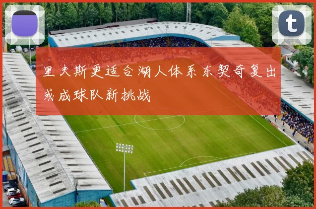 里夫斯更适合湖人体系东契奇复出或成球队新挑战