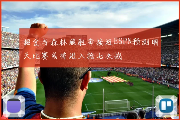 掘金与森林狼胜率接近ESPN预测明天比赛或将进入抢七决战