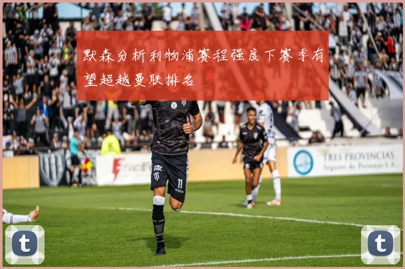 默森分析利物浦赛程强度下赛季有望超越曼联排名