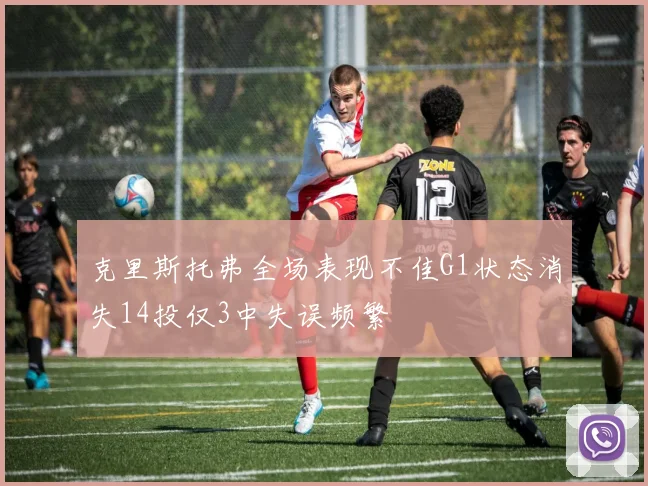 克里斯托弗全场表现不佳G1状态消失14投仅3中失误频繁