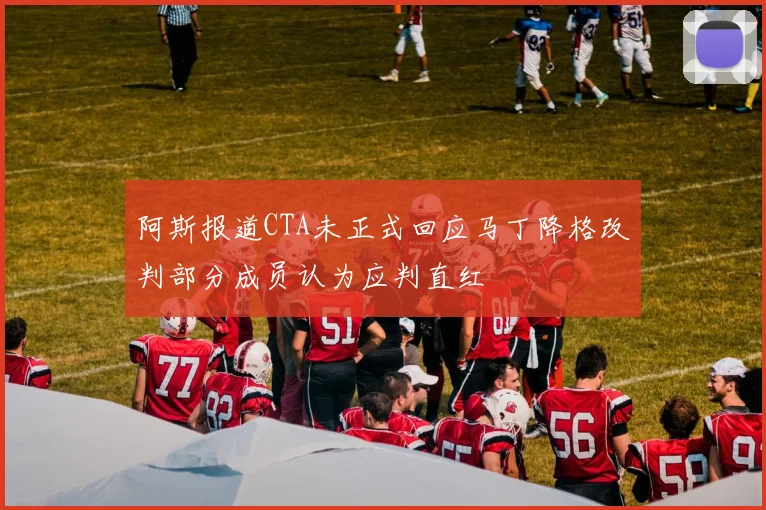 阿斯报道CTA未正式回应马丁降格改判部分成员认为应判直红