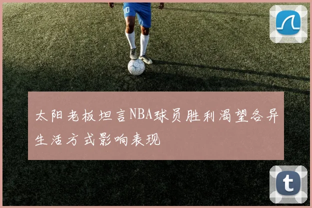 太阳老板坦言NBA球员胜利渴望各异生活方式影响表现