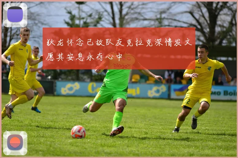 狄龙怀念已故队友克拉克深情发文愿其安息永存心中