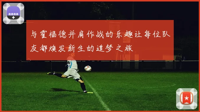 与霍福德并肩作战的乐趣让每位队友都焕发新生的追梦之旅